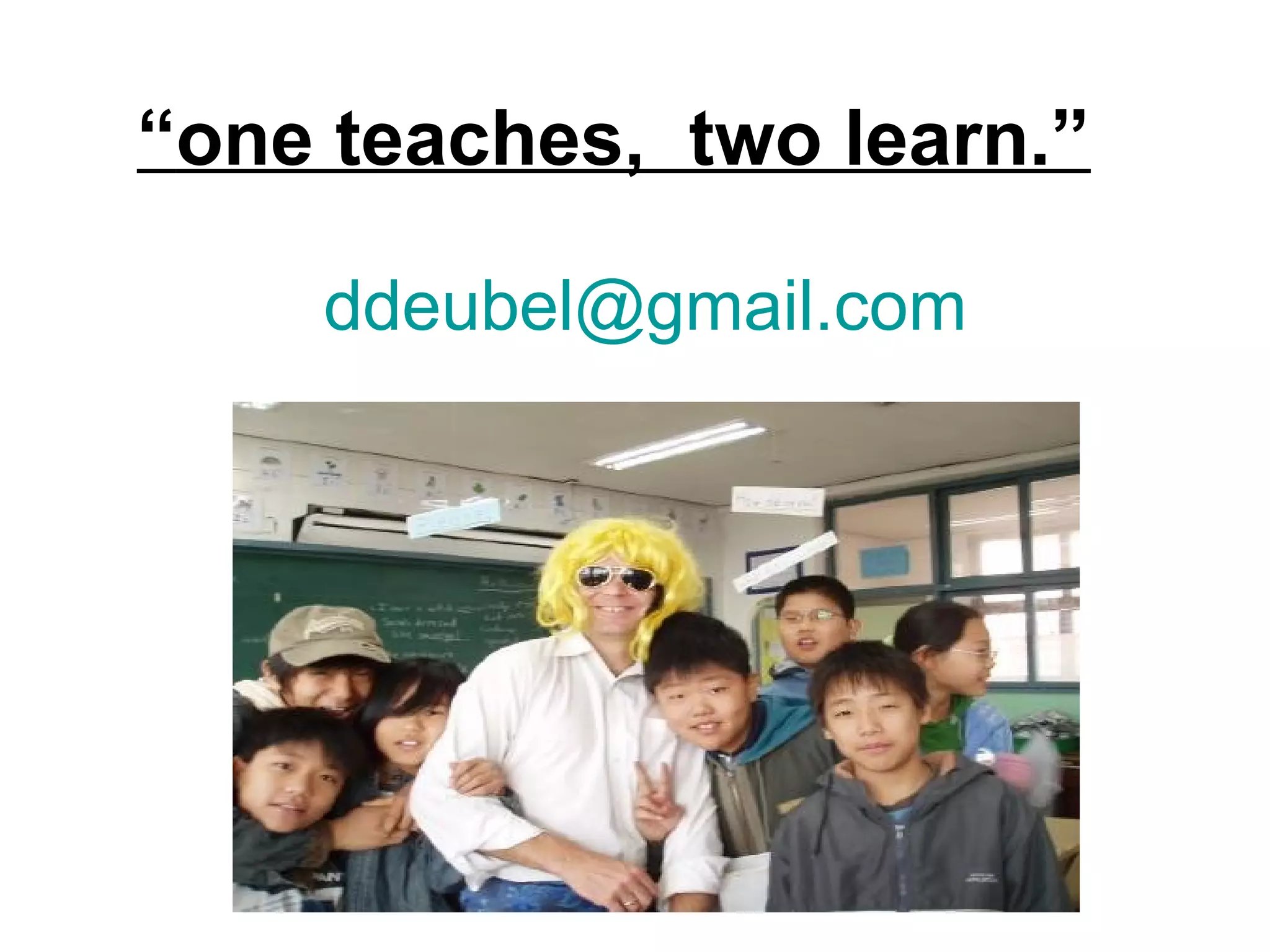 ddeubel@gmail.com
“one teaches, two learn.”
 