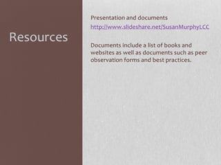 Presentation and documents
http://www.slideshare.net/SusanMurphyLCC

Resources

Documents include a list of books and
websites as well as documents such as peer
observation forms and best practices.

 