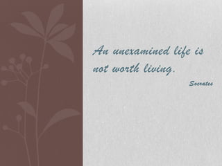 An unexamined life is
not worth living .
Socrates

 