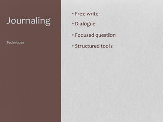 Journaling

• Free write
• Dialogue
• Focused question

Techniques

• Structured tools

 