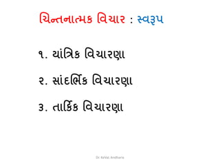 ચિન્તનાત્મક વિિાર : સ્િરૂપ
૧. યાંવિક વિિારણા
૨. સાંદચભિક વિિારણા
૩. તારકિક વિિારણા
Dr. KeVaL Andharia
 