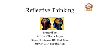 Reflective Thinking
Prepared by:
Arindam Bhattacharjee
Research intern at IIM Kozhikode
MBA 1st year, NIT Rourkela
 