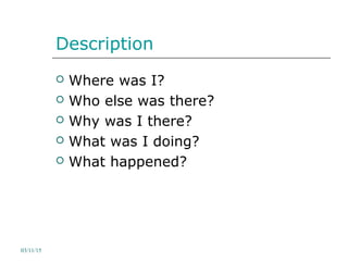 Description
 Where was I?
 Who else was there?
 Why was I there?
 What was I doing?
 What happened?
03/11/15
 