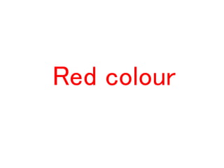 Red colour
 