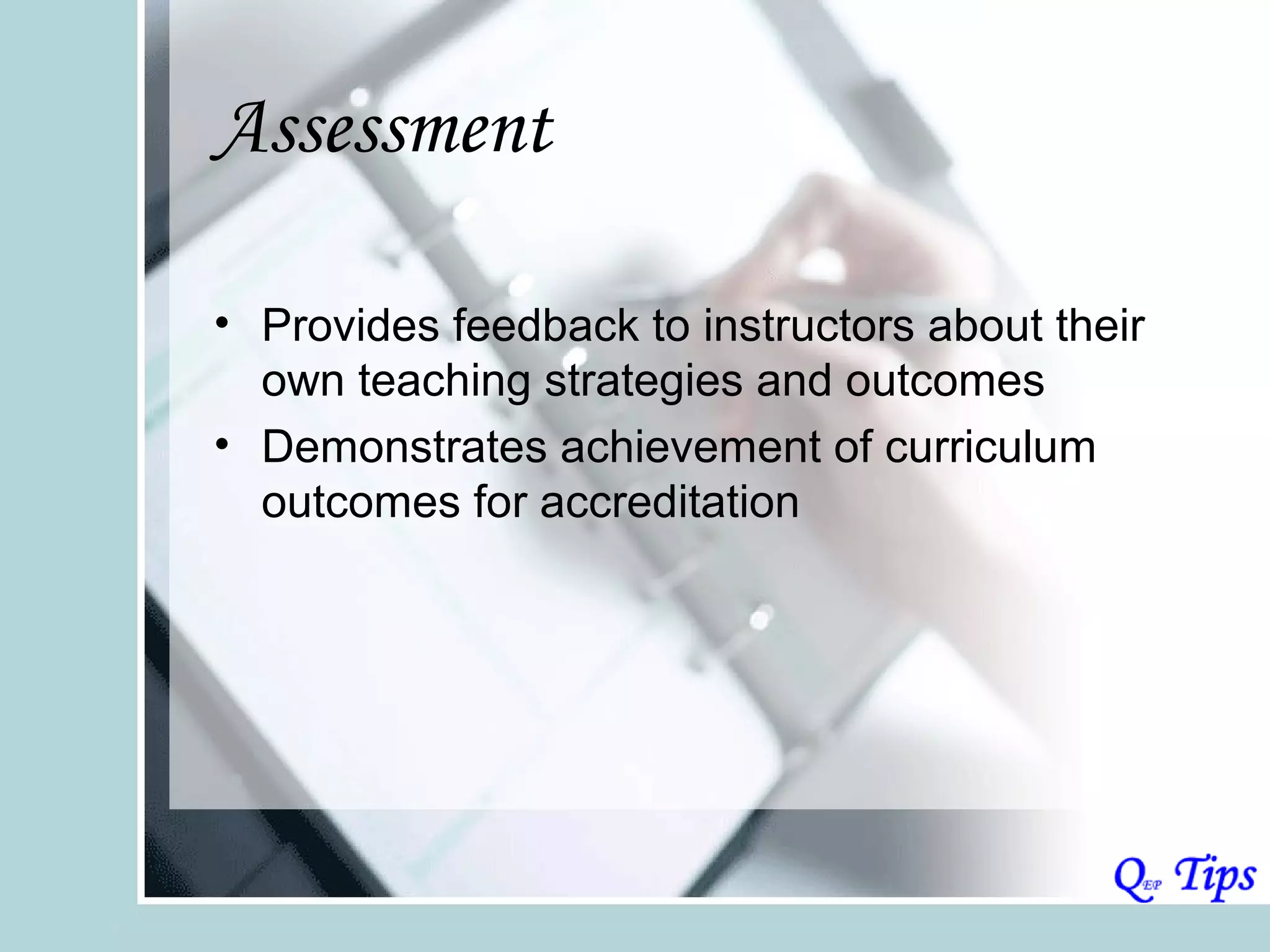 Assessment

• Provides feedback to instructors about their
  own teaching strategies and outcomes
• Demonstrates achievement of curriculum
  outcomes for accreditation
 