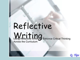 Reflective
Writing
Using Reflective Writing to Enhance Critical Thinking
Across the Curriculum
 