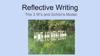 Reflective Writing
The 3 W’s and Schön's Model.
 
