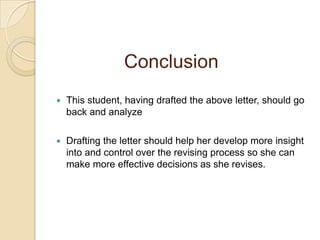 ConclusionThis student, having drafted the above letter, should go back and analyzeDrafting the letter should help her develop more insight into and control over the revising process so she can make more effective decisions as she revises.
