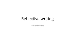 Reflective writing
Form and Content
 