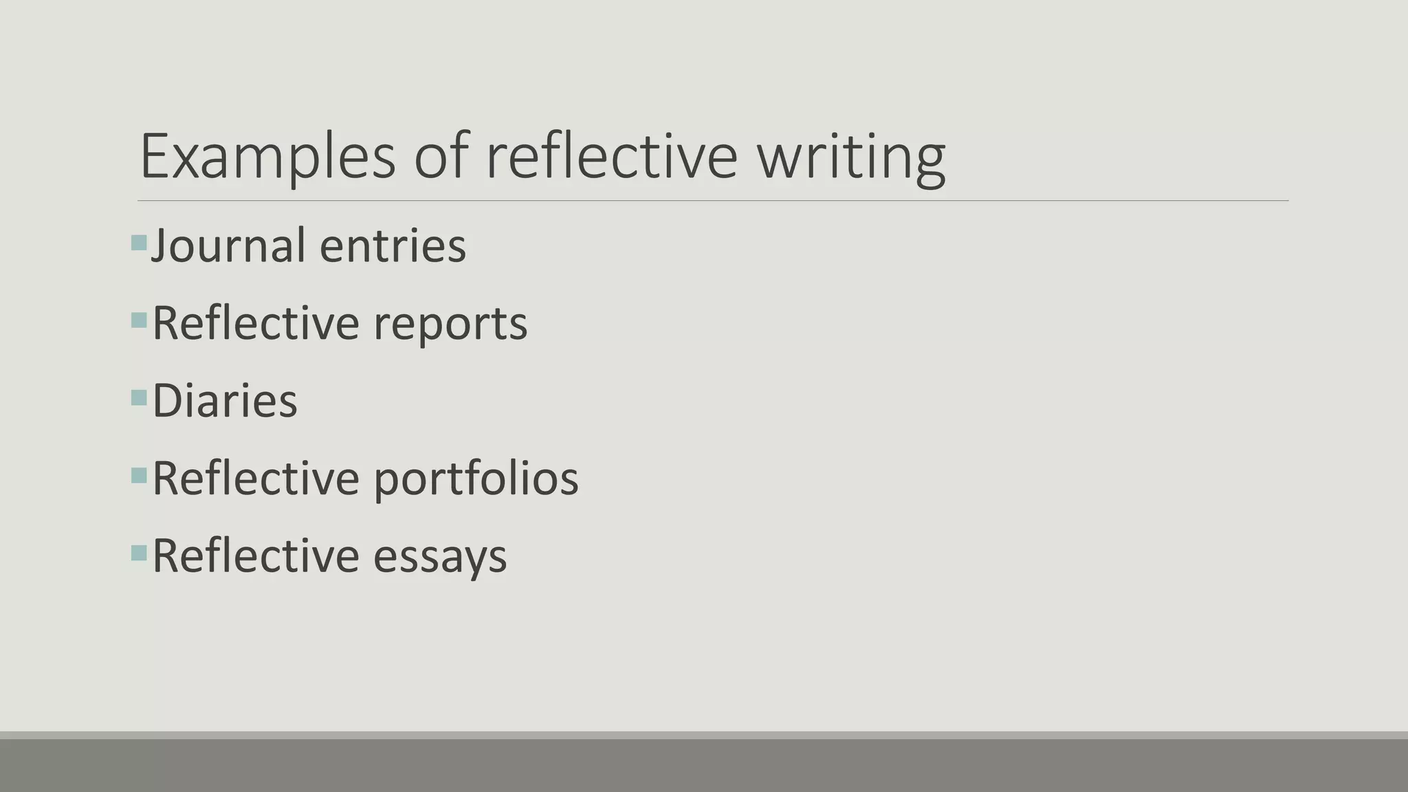 Examples of reflective writing
Journal entries
Reflective reports
Diaries
Reflective portfolios
Reflective essays
