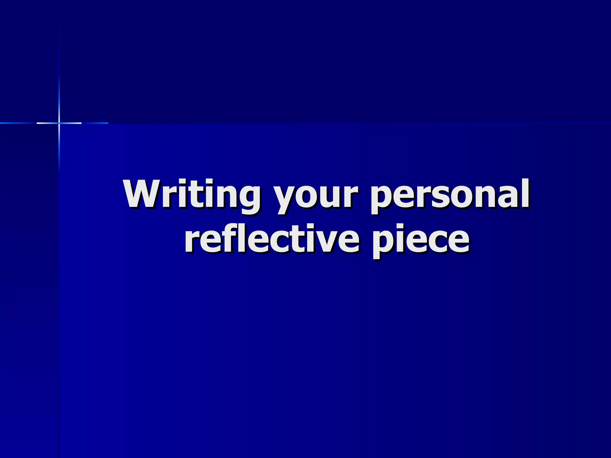 Writing your personal reflective piece 