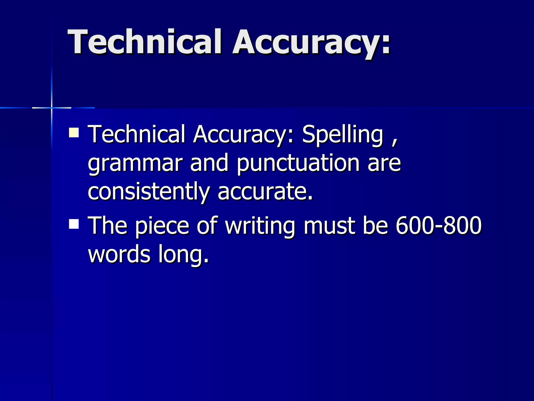 Technical Accuracy: Technical Accuracy: Spelling , grammar and punctuation are consistently accurate.  The piece of writing must be 600-800 words long. 