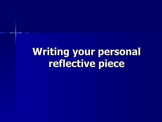 Writing your personal reflective piece 