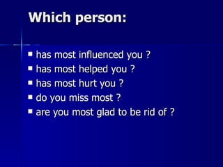 Which person: has most influenced you ? has most helped you ? has most hurt you ? do you miss most ? are you most glad to be rid of ? 