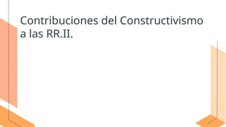Reflectivismo y constructivismo en las Relaciones Internacionales | PPTX