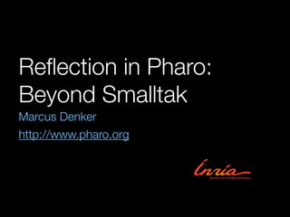 Reﬂection in Pharo:
Beyond Smalltak
Marcus Denker
http://www.pharo.org
 
