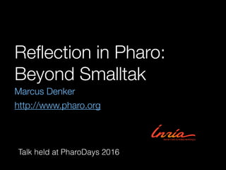 Reﬂection in Pharo:
Beyond Smalltak
Marcus Denker
http://www.pharo.org
Talk held at PharoDays 2016
 