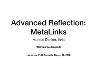 Advanced Reﬂection:
MetaLinks
Marcus Denker, Inria
http://marcusdenker.de
Lecture at VUB Brussels, March 22, 2018
 
