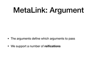 MetaLink: Argument
• The arguments deﬁne which arguments to pass

• We support a number of reiﬁcations
 