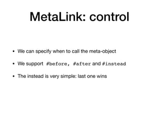 MetaLink: control
• We can specify when to call the meta-object

• We support #before, #after and #instead
• The instead i...