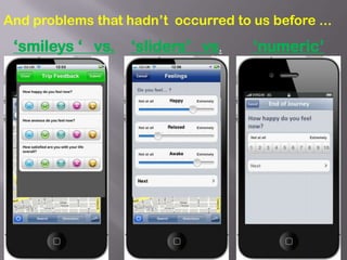 And problems that hadn’t occurred to us before ...
 ‘smileys ‘ vs.    ‘sliders’ vs.     ‘numeric’
 