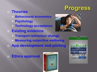    Theories
       Behavioural economics
       Psychology
       Technology acceptance
   Existing evidence
     Transport behaviour change
     Measuring subjective wellbeing

   App development and piloting

   Ethics approval
 
