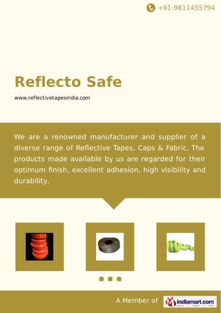 +91-9811455794

Reflecto Safe
www.reflectivetapesindia.com

We are a renowned manufacturer and supplier of a
diverse range of Reﬂective Tapes, Caps & Fabric. The
products made available by us are regarded for their
optimum ﬁnish, excellent adhesion, high visibility and
durability.

A Member of

 