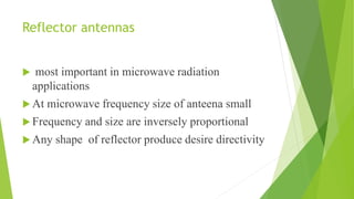 Reflector antennas
 most important in microwave radiation
applications
 At microwave frequency size of anteena small
 Frequency and size are inversely proportional
 Any shape of reflector produce desire directivity
 