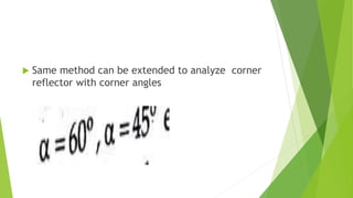  Same method can be extended to analyze corner
reflector with corner angles
 