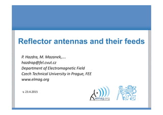 Reflector antennas and their feeds
P. Hazdra, M. Mazanek, .
hazdrap@fel.cvut.cz
Department of Electromagnetic Field
Czech Technical University in Prague, FEE
www.elmag.org
v. 23.4.2015
 