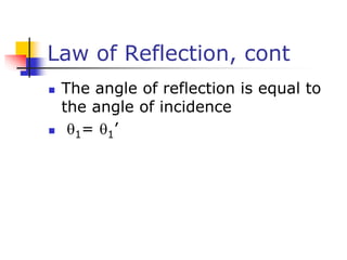 Law of Reflection, cont
 The angle of reflection is equal to
the angle of incidence
 1= 1’
 