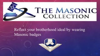 Reflect your brotherhood ideal by wearing
Masonic badges
 