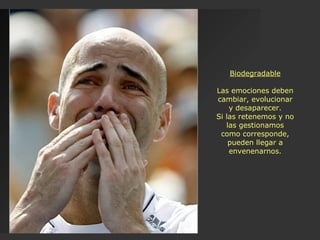 Biodegradable Las emociones deben cambiar, evolucionar y desaparecer. Si las retenemos y no las gestionamos como corresponde, pueden llegar a envenenarnos. 