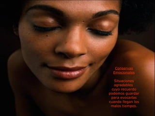 Conservas Emocionales Situaciones agradables  cuyo recuerdo podemos guardar para evocarlas cuando llegan los malos tiempos. 