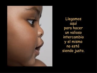 Llegamos aquí para hacer un valioso intercambio y el mismo no está  siendo justo. 