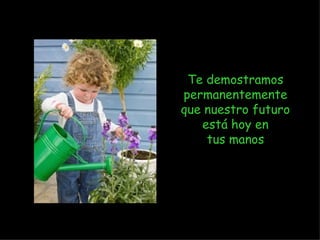 Te demostramos permanentemente que nuestro futuro está hoy en tus manos 