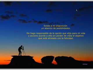 Existe a mi disposición  un abanico de posibilidades. Me hago responsable de la opción que elijo para mi vida y acciono acorde a ella sin perder de vista el objetivo que está alineado con la felicidad. ¡Refleja! 