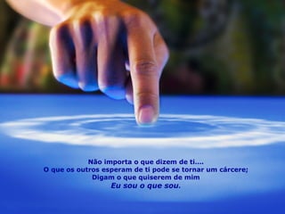 Não importa o que dizem de ti…. O que os outros esperam de ti pode se tornar um cárcere; Digam o que quiserem de mim Eu sou o que sou . 