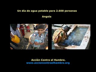 Un día de agua potable para 2.600 personas Angola  Acción Contra el Hambre. www.accioncontraelhambre.org   