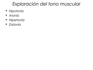 Exploración del tono muscular
   Hipotonía
   Atonía
   Hipertonía
   Distonía
 