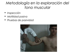 Metodología en la exploración del
         tono muscular
 Inspección
 Motilidad pasiva
 Pruebas de pasividad
 