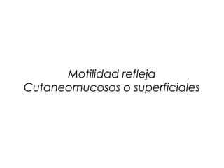 Motilidad refleja
Cutaneomucosos o superficiales
 