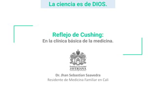Reflejo de Cushing:
En la clínica básica de la medicina.
Dr. Jhan Sebastian Saavedra
Residente de Medicina Familiar en Cali
La ciencia es de DIOS.
 