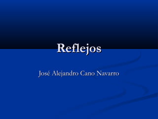 ReflejosReflejos
José Alejandro Cano NavarroJosé Alejandro Cano Navarro
 