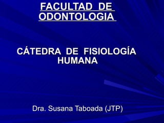 FACULTAD  DE  ODONTOLOGIA  CÁTEDRA  DE  FISIOLOGÍA  HUMANA Dra. Susana Taboada (JTP) 