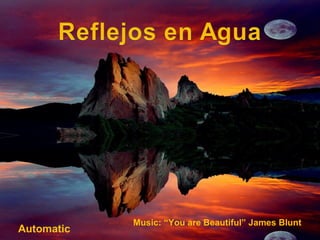 Music: “You are Beautiful” James Blunt Automatic 