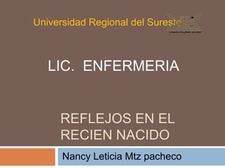 Universidad Regional del Sureste



   LIC. ENFERMERIA


     REFLEJOS EN EL
     RECIEN NACIDO
      Nancy Leticia Mtz pacheco
 
