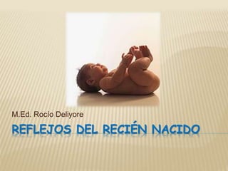 REFLEJOS DEL RECIÉN NACIDO
M.Ed. Rocío Deliyore
 
