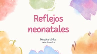 Reflejos
neonatales
Genetica clinica
Larissa Jimenez Cruz
 
