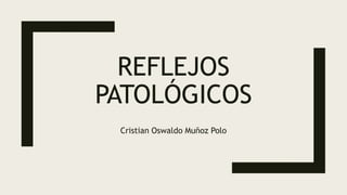 REFLEJOS
PATOLÓGICOS
Cristian Oswaldo Muñoz Polo
 